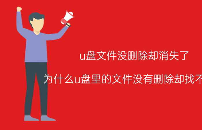 u盘文件没删除却消失了 为什么u盘里的文件没有删除却找不到了？